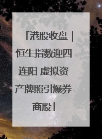 港股收盘｜恒生指数迎四连阳 虚拟资产牌照引爆券商股