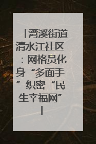 湾溪街道清水江社区：网格员化身“多面手”织密“民生幸福网”