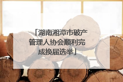 湖南湘潭市破产管理人协会顺利完成换届选举
