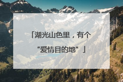 湖光山色里，有个“爱情目的地”