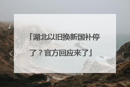 湖北以旧换新国补停了？官方回应来了