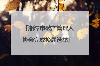 湘潭市破产管理人协会完成换届选举