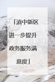 滇中新区进一步提升政务服务满意度