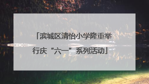 滨城区清怡小学隆重举行庆“六一”系列活动