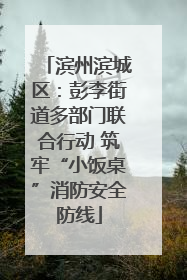 滨州滨城区：彭李街道多部门联合行动 筑牢“小饭桌”消防安全防线