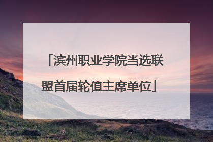 滨州职业学院当选联盟首届轮值主席单位