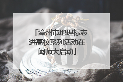 漳州市地理标志进高校系列活动在闽师大启动