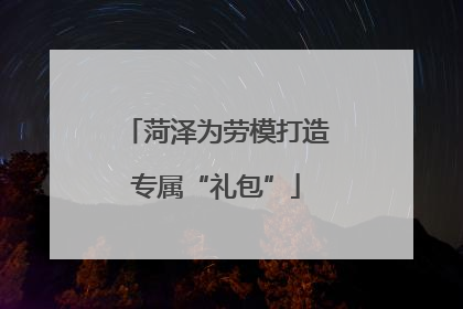 菏泽为劳模打造专属“礼包”