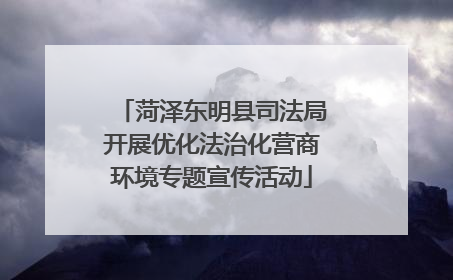 菏泽东明县司法局开展优化法治化营商环境专题宣传活动
