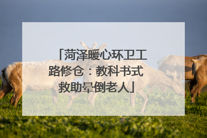 菏泽暖心环卫工路修仓：教科书式救助晕倒老人