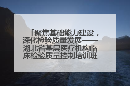 聚焦基础能力建设，深化检验质量发展——湖北省基层医疗机构临床检验质量控制培训班（孝感站）成功举办
