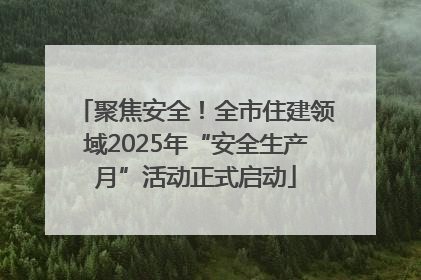 聚焦安全！全市住建领域2025年“安全生产月”活动正式启动