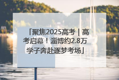 聚焦2025高考｜高考启幕！淄博约2.8万学子奔赴逐梦考场