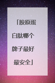 胶原蛋白肽哪个牌子最好最安全