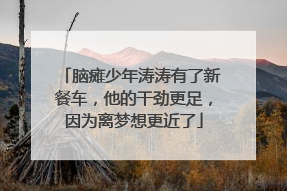 脑瘫少年涛涛有了新餐车，他的干劲更足，因为离梦想更近了