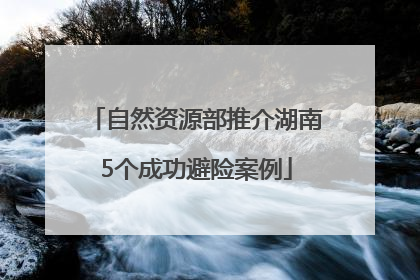 自然资源部推介湖南5个成功避险案例