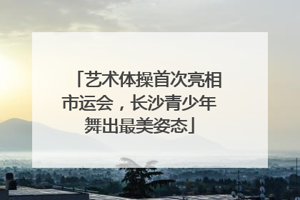 艺术体操首次亮相市运会，长沙青少年舞出最美姿态