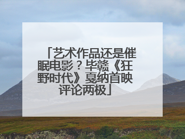 艺术作品还是催眠电影？毕赣《狂野时代》戛纳首映评论两极