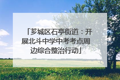 芗城区石亭街道：开展北斗中学中考考点周边综合整治行动
