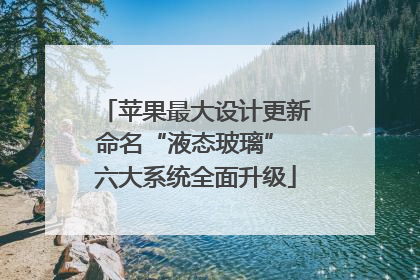 苹果最大设计更新命名“液态玻璃” 六大系统全面升级