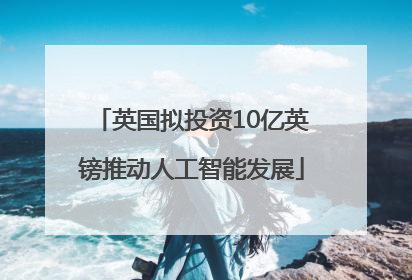 英国拟投资10亿英镑推动人工智能发展