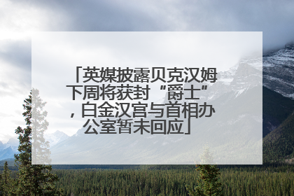 英媒披露贝克汉姆下周将获封“爵士”，白金汉宫与首相办公室暂未回应