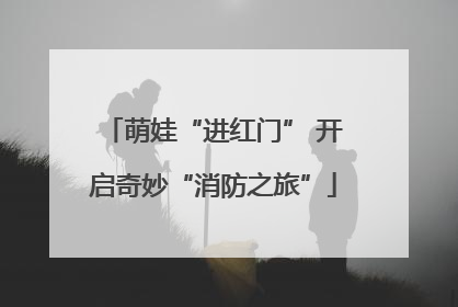萌娃“进红门” 开启奇妙“消防之旅”