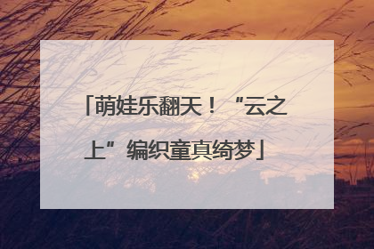 萌娃乐翻天！“云之上”编织童真绮梦