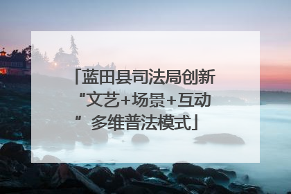 蓝田县司法局创新“文艺+场景+互动”多维普法模式