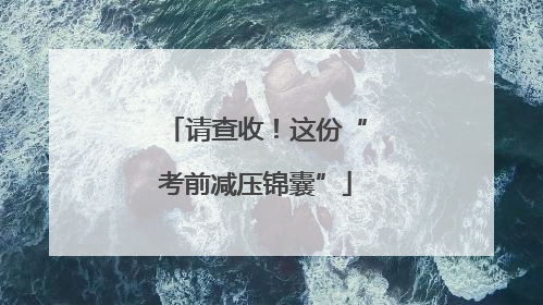 请查收！这份“考前减压锦囊”