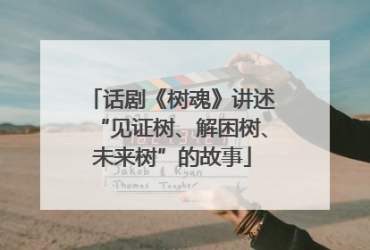 话剧《树魂》讲述“见证树、解困树、未来树”的故事
