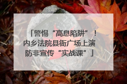 警惕“高息陷阱”！内乡法院县衙广场上演防非宣传“实战课”