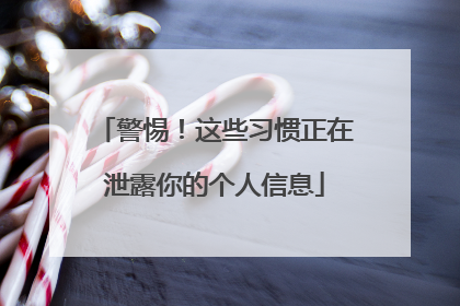 警惕！这些习惯正在泄露你的个人信息
