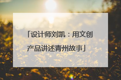 设计师刘凯：用文创产品讲述青州故事
