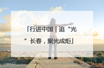 行进中国｜追“光”长春，聚光成炬