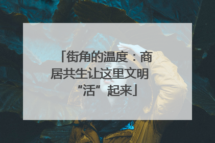 街角的温度：商居共生让这里文明“活”起来
