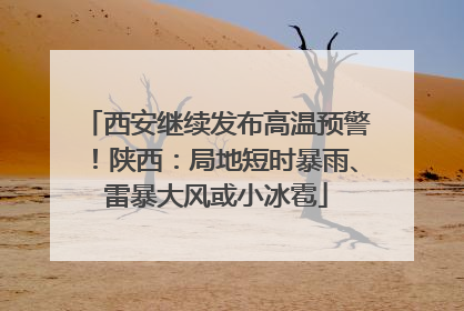 西安继续发布高温预警！陕西：局地短时暴雨、雷暴大风或小冰雹