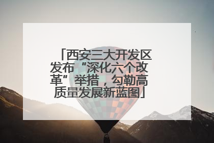西安三大开发区发布“深化六个改革”举措，勾勒高质量发展新蓝图