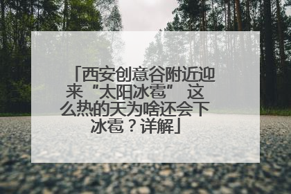 西安创意谷附近迎来“太阳冰雹” 这么热的天为啥还会下冰雹？详解