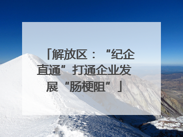 解放区：“纪企直通”打通企业发展“肠梗阻”