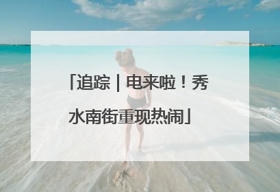 追踪｜电来啦！秀水南街重现热闹