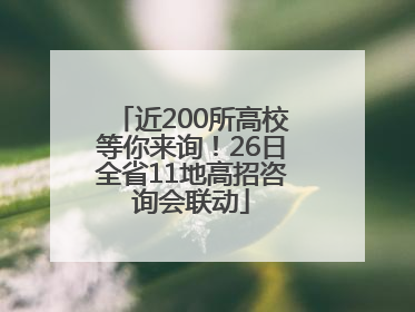 近200所高校等你来询！26日全省11地高招咨询会联动