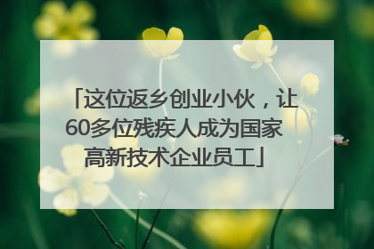 这位返乡创业小伙，让60多位残疾人成为国家高新技术企业员工