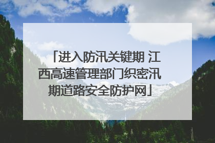 进入防汛关键期 江西高速管理部门织密汛期道路安全防护网
