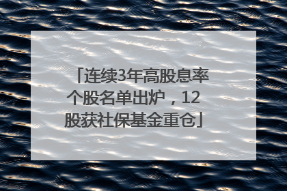 连续3年高股息率个股名单出炉，12股获社保基金重仓