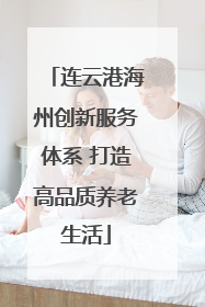 连云港海州创新服务体系 打造高品质养老生活