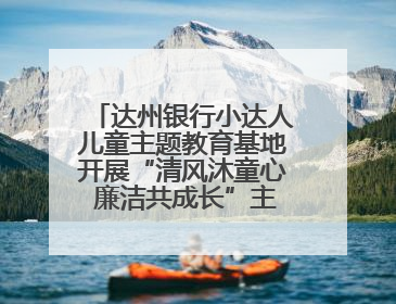 达州银行小达人儿童主题教育基地开展“清风沐童心 廉洁共成长”主题教育活动