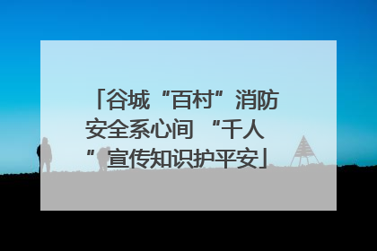 谷城“百村”消防安全系心间 “千人”宣传知识护平安