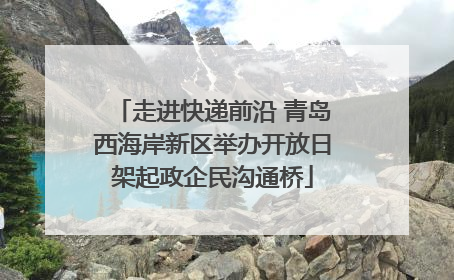 走进快递前沿 青岛西海岸新区举办开放日架起政企民沟通桥