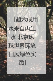 超六成用水来自再生水 北京环球世界环境日展绿色实践